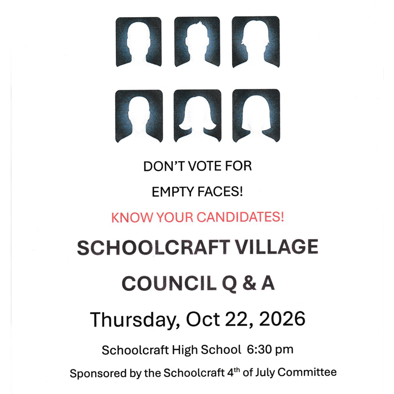 This is your opportunity to hear the candidates answer important questions concerning the Village of Schoolcraft. Jon Hybels will be our Moderator, and he will take questions from the audience as well.